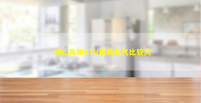 佛山高端KTV招聘名气比较大
