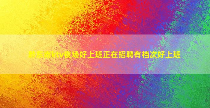 黔东南ktv夜场好上班正在招聘有档次好上班